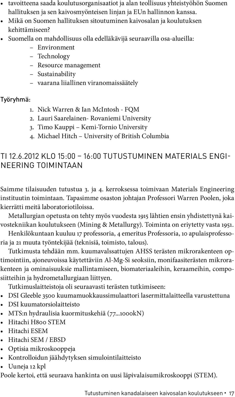 Suomella on mahdollisuus olla edelläkävijä seuraavilla osa-alueilla: Environment Technology Resource management Sustainability vaarana liiallinen viranomaissäätely Työryhmä: 1.