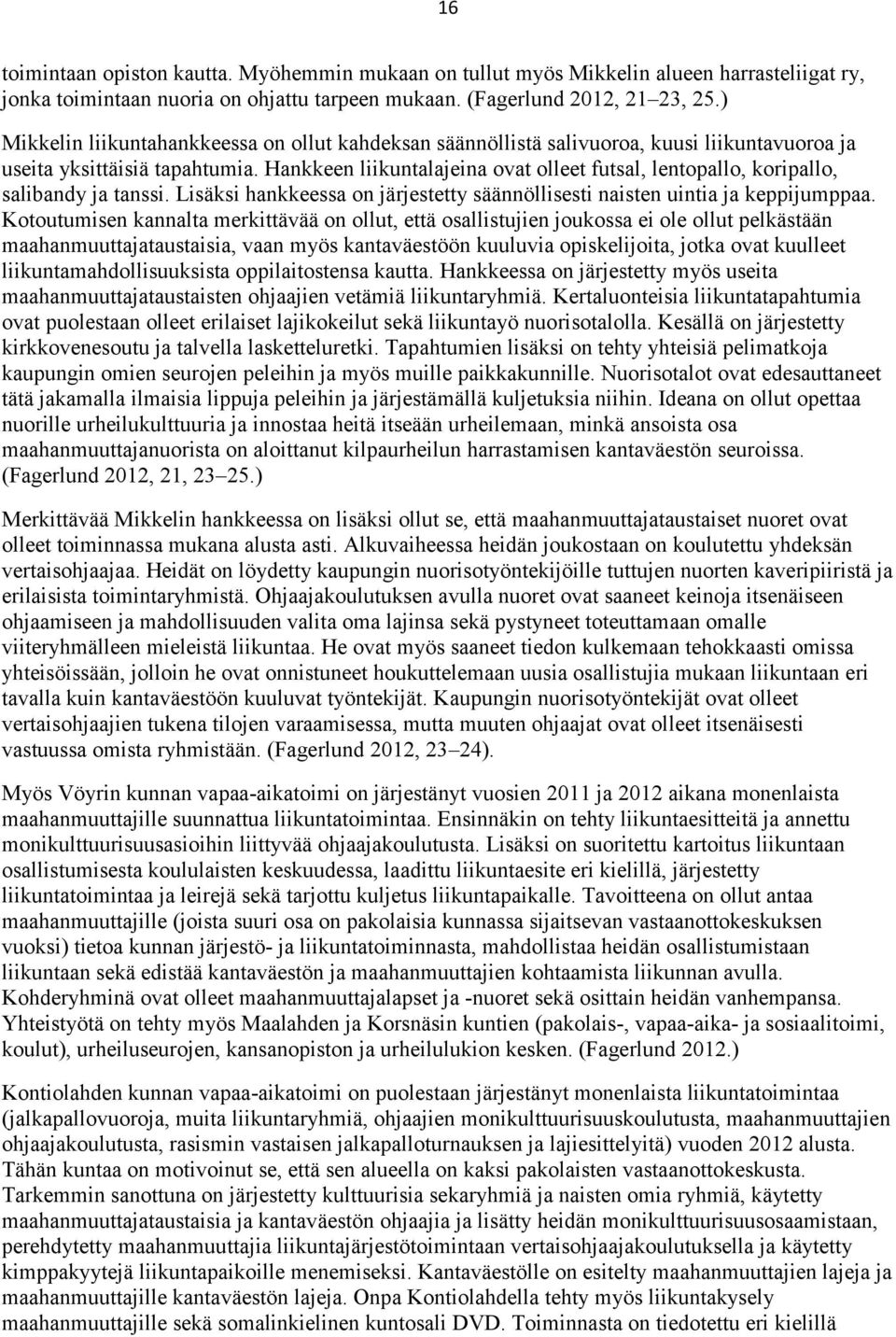 Hankkeen liikuntalajeina ovat olleet futsal, lentopallo, koripallo, salibandy ja tanssi. Lisäksi hankkeessa on järjestetty säännöllisesti naisten uintia ja keppijumppaa.