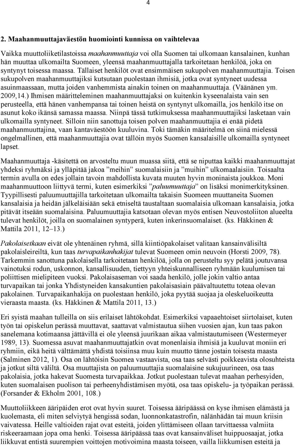 Toisen sukupolven maahanmuuttajiksi kutsutaan puolestaan ihmisiä, jotka ovat syntyneet uudessa asuinmaassaan, mutta joiden vanhemmista ainakin toinen on maahanmuuttaja. (Väänänen ym. 2009,14.