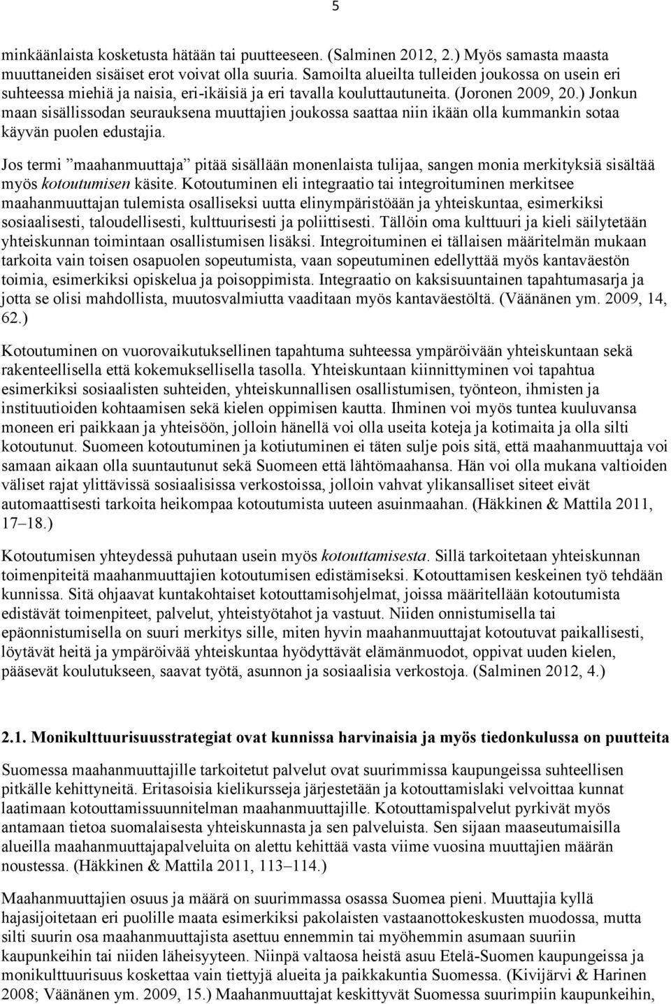 ) Jonkun maan sisällissodan seurauksena muuttajien joukossa saattaa niin ikään olla kummankin sotaa käyvän puolen edustajia.