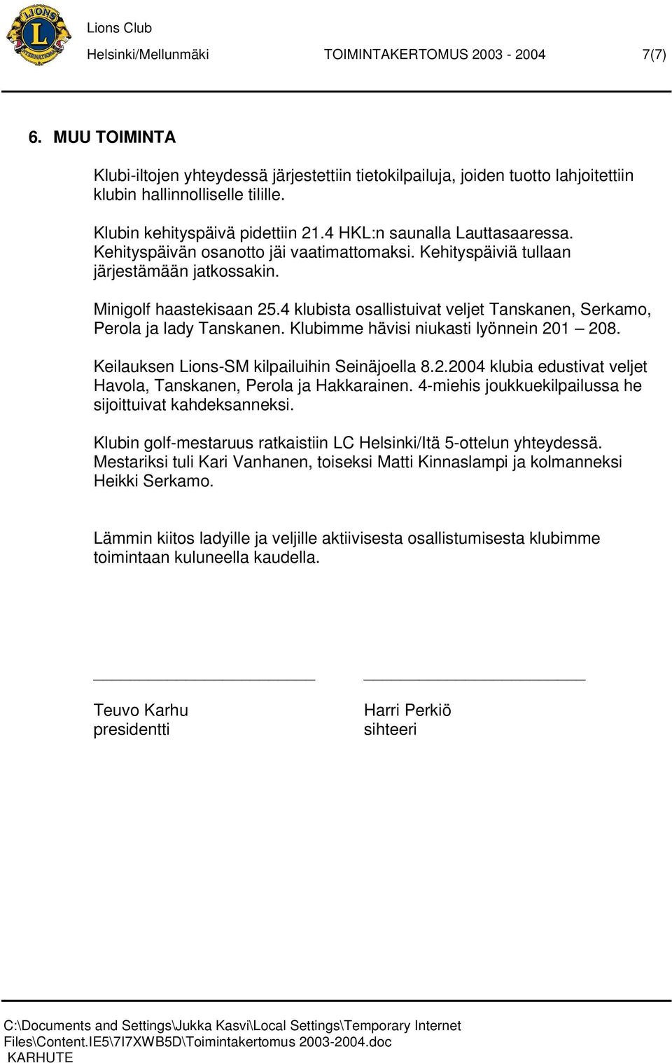 4 klubista osallistuivat veljet Tanskanen, Serkamo, Perola ja lady Tanskanen. Klubimme hävisi niukasti lyönnein 201 208. Keilauksen Lions-SM kilpailuihin Seinäjoella 8.2.2004 klubia edustivat veljet Havola, Tanskanen, Perola ja Hakkarainen.