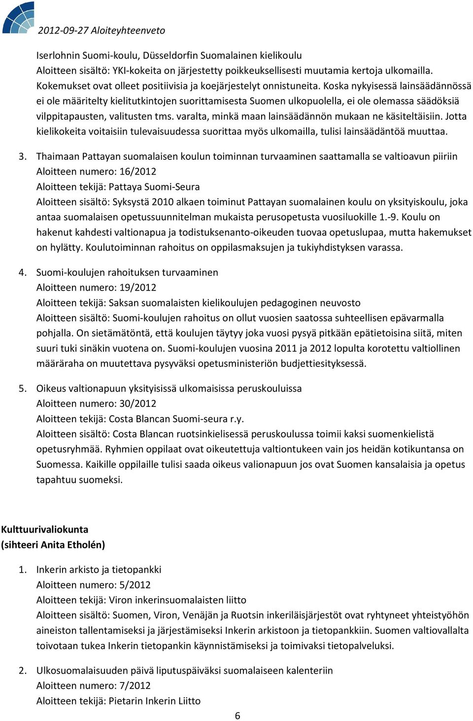 Koska nykyisessä lainsäädännössä ei ole määritelty kielitutkintojen suorittamisesta Suomen ulkopuolella, ei ole olemassa säädöksiä vilppitapausten, valitusten tms.