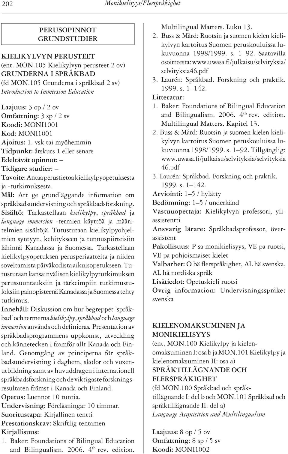 vsk tai myöhemmin Tidpunkt: årskurs 1 eller senare Edeltävät opinnot: Tidigare studier: Tavoite: Antaa perustietoa kielikylpyopetuksesta ja -tutkimuksesta.