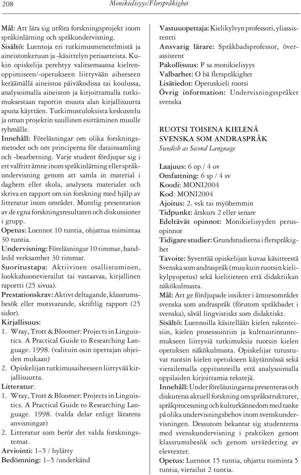 Kukin opiskelija perehtyy valitsemaansa kieltenoppimiseen/-opetukseen liittyvään aiheeseen keräämällä aineistoa päiväkodissa tai koulussa, analysoimalla aineiston ja kirjoittamalla tutkimuksestaan