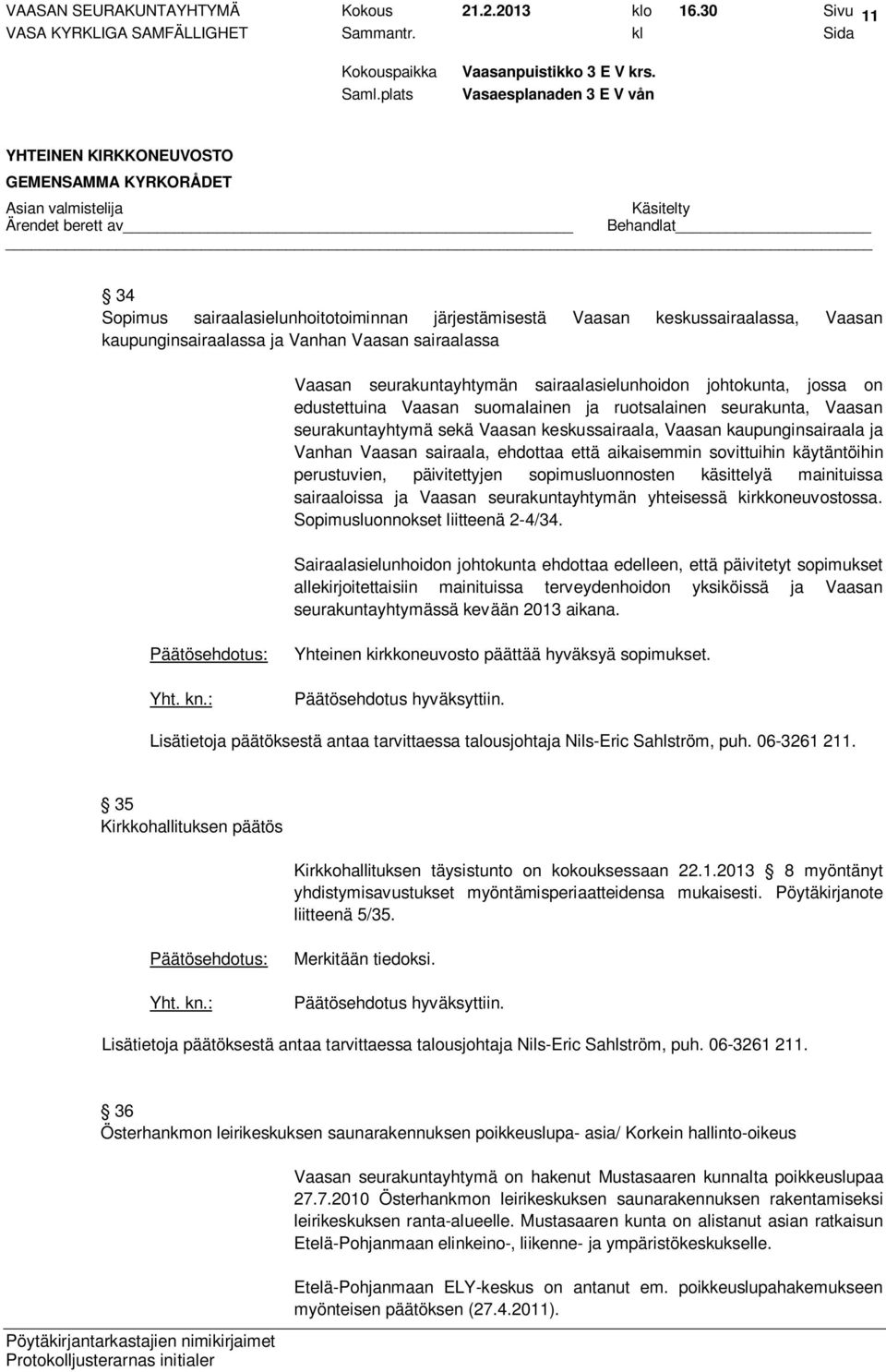 johtokunta, jossa on edustettuina Vaasan suomalainen ja ruotsalainen seurakunta, Vaasan seurakuntayhtymä sekä Vaasan keskussairaala, Vaasan kaupunginsairaala ja Vanhan Vaasan sairaala, ehdottaa että