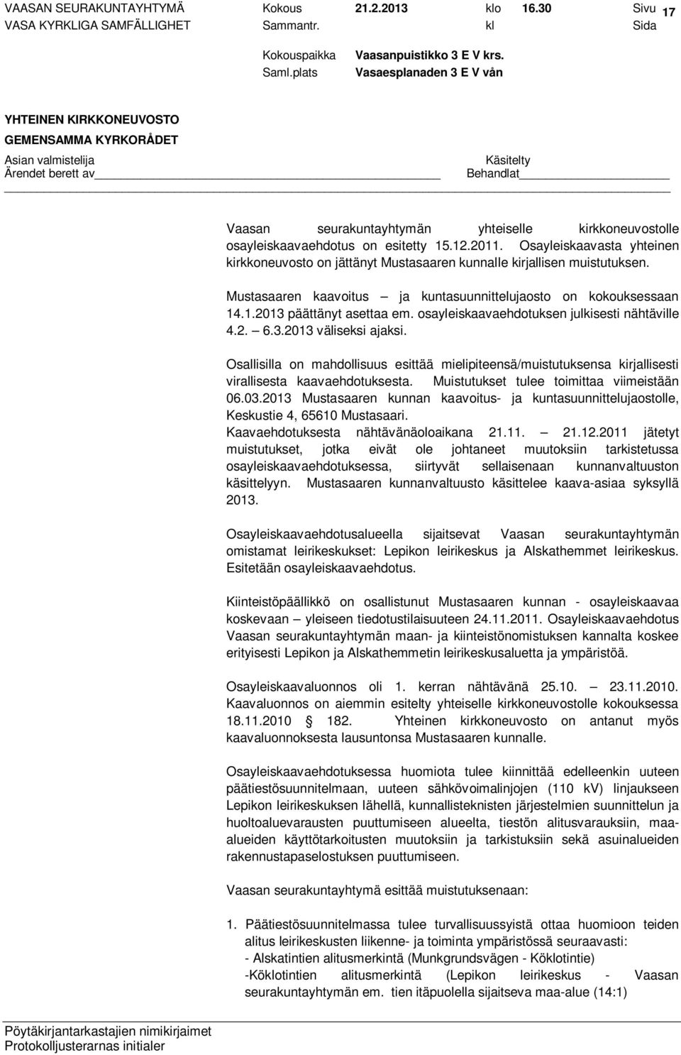 osayleiskaavaehdotuksen julkisesti nähtäville 4.2. 6.3.2013 väliseksi ajaksi. Osallisilla on mahdollisuus esittää mielipiteensä/muistutuksensa kirjallisesti virallisesta kaavaehdotuksesta.