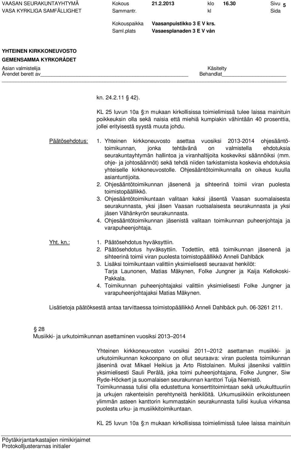 a :n mukaan kirkollisissa toimielimissä tulee laissa mainituin poikkeuksin olla sekä naisia että miehiä kumpiakin vähintään 40 prosenttia, jollei erityisestä syystä muuta johdu. 1.