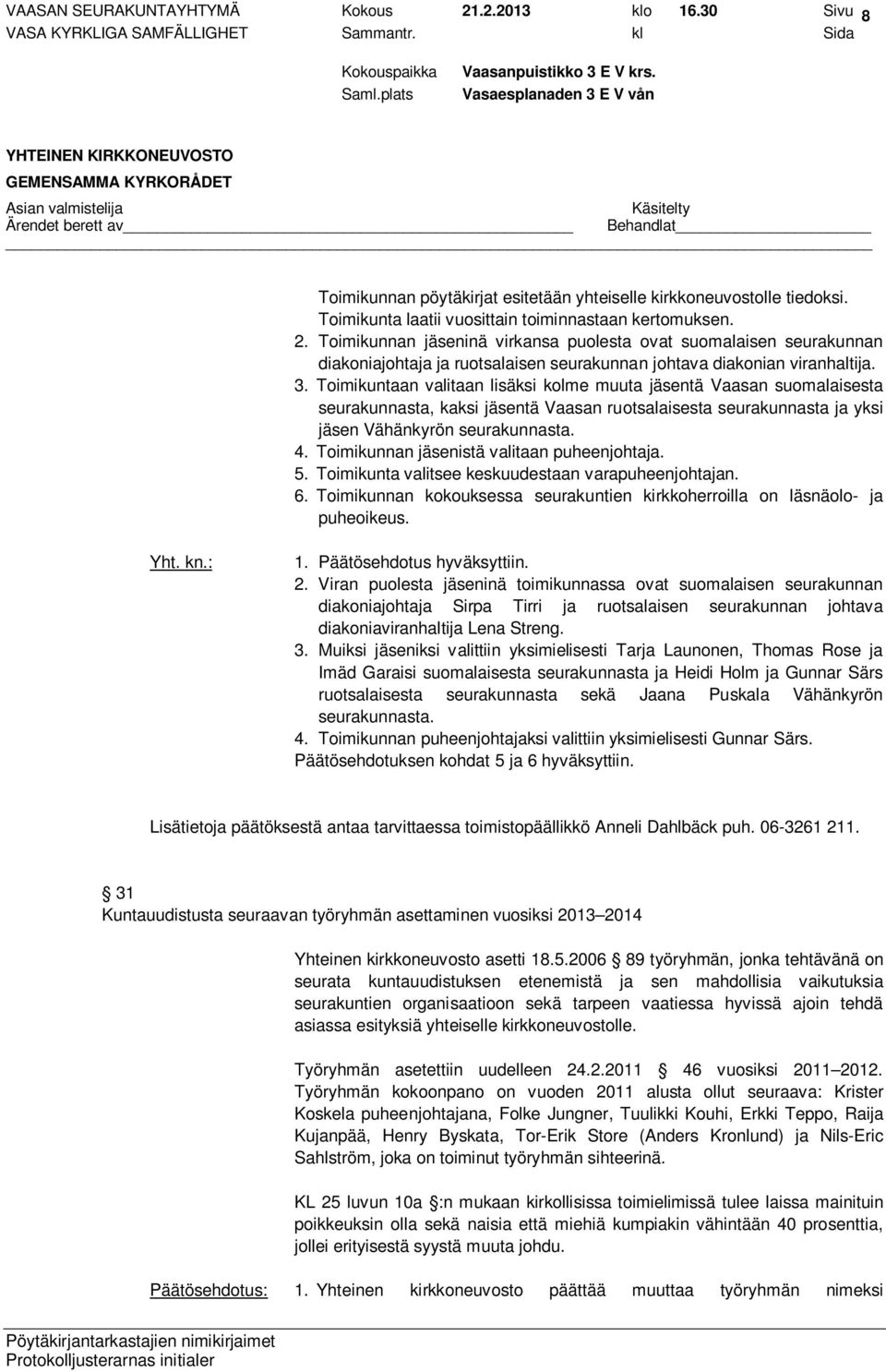 Toimikunnan jäsenistä valitaan puheenjohtaja. 5. Toimikunta valitsee keskuudestaan varapuheenjohtajan. 6. Toimikunnan kokouksessa seurakuntien kirkkoherroilla on läsnäolo- ja puheoikeus. 1. 2.