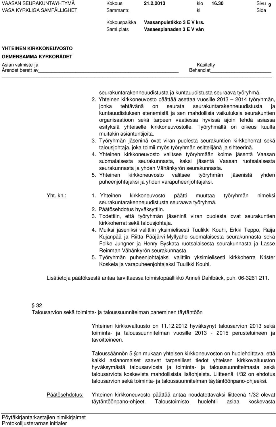 Yhteinen kirkkoneuvosto päättää asettaa vuosille 2013 2014 työryhmän, jonka tehtävänä on seurata seurakuntarakenneuudistusta ja kuntauudistuksen etenemistä ja sen mahdollisia vaikutuksia seurakuntien