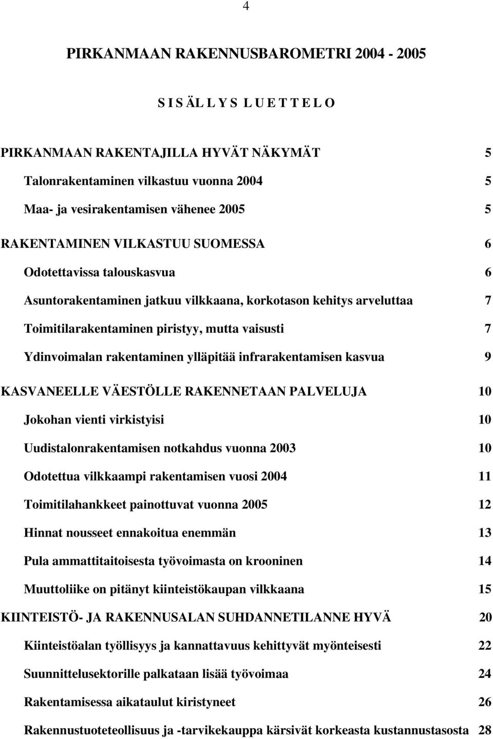 ylläpitää infrarakentamisen kasvua 9 KASVANEELLE VÄESTÖLLE RAKENNETAAN PALVELUJA 1 Jokohan vienti virkistyisi 1 Uudistalonrakentamisen notkahdus vuonna 23 1 Odotettua vilkkaampi rakentamisen vuosi 24