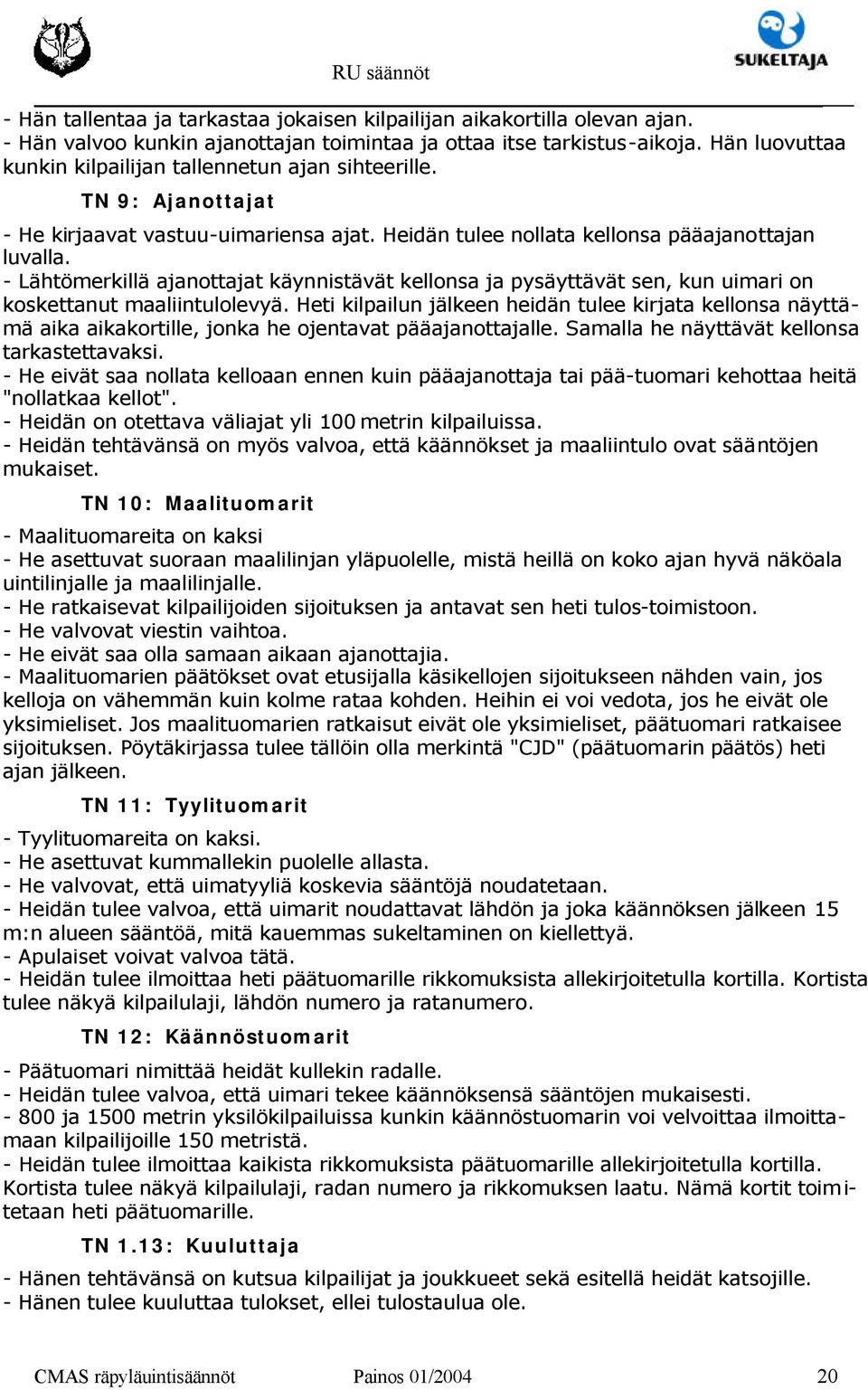 - Lähtömerkillä ajanottajat käynnistävät kellonsa ja pysäyttävät sen, kun uimari on koskettanut maaliintulolevyä.