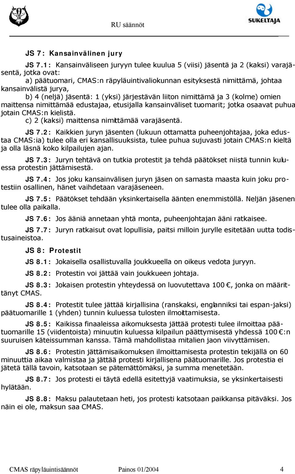 (neljä) jäsentä: 1 (yksi) järjestävän liiton nimittämä ja 3 (kolme) omien maittensa nimittämää edustajaa, etusijalla kansainväliset tuomarit; jotka osaavat puhua jotain CMAS:n kielistä.