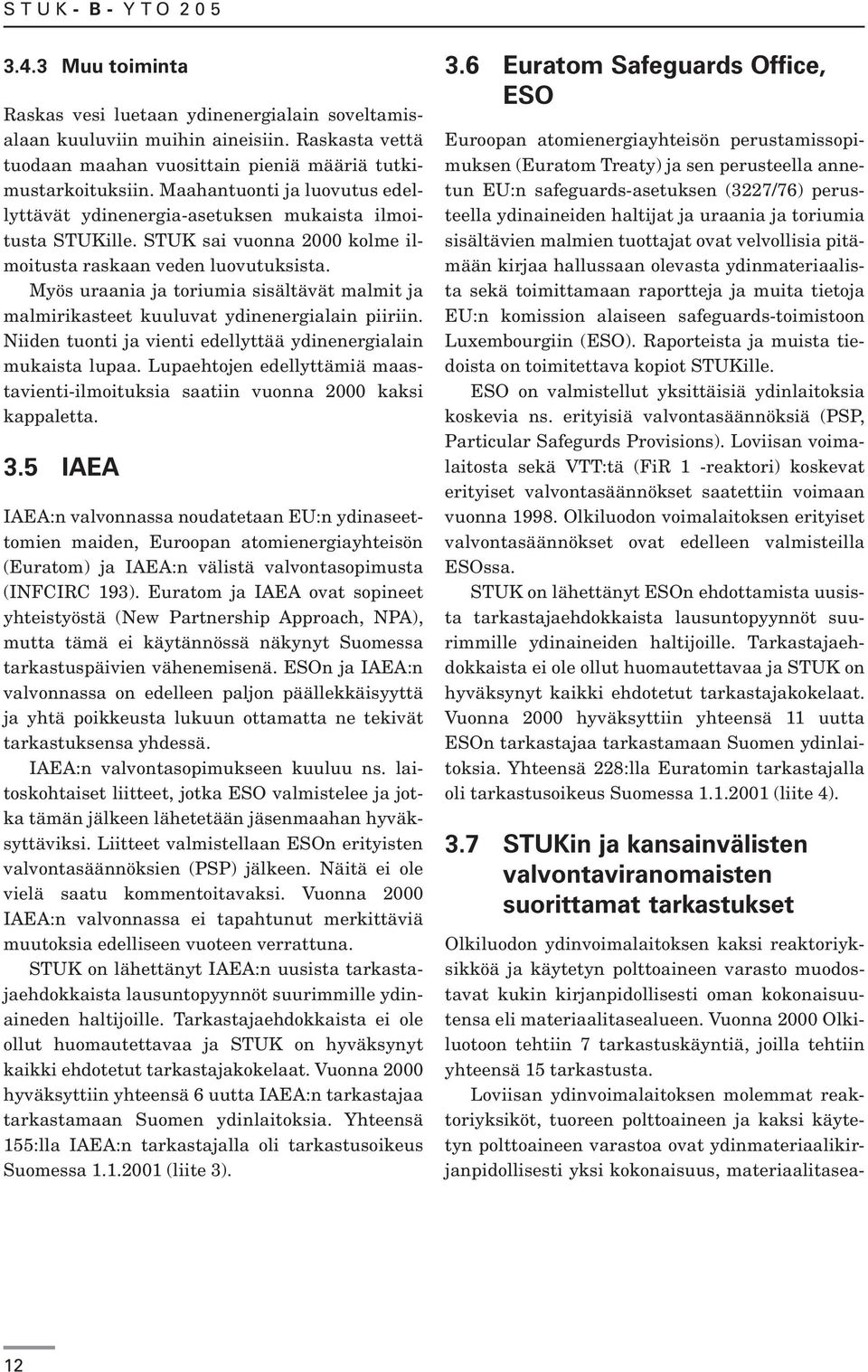 Myös uraania ja toriumia sisältävät malmit ja malmirikasteet kuuluvat ydinenergialain piiriin. Niiden tuonti ja vienti edellyttää ydinenergialain mukaista lupaa.
