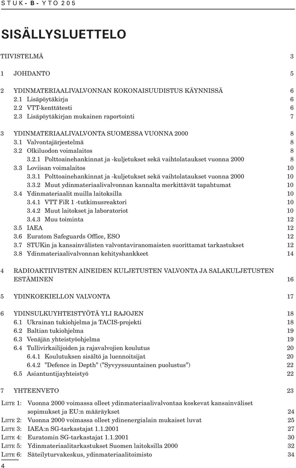 3 Loviisan voimalaitos 10 3.3.1 Polttoainehankinnat ja -kuljetukset sekä vaihtolataukset vuonna 2000 10 3.3.2 Muut ydinmateriaalivalvonnan kannalta merkittävät tapahtumat 10 3.