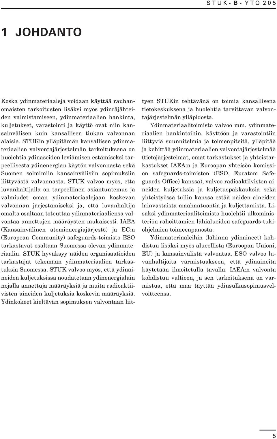 STUKin ylläpitämän kansallisen ydinmateriaalien valvontajärjestelmän tarkoituksena on huolehtia ydinaseiden leviämisen estämiseksi tarpeellisesta ydinenergian käytön valvonnasta sekä Suomen solmimiin