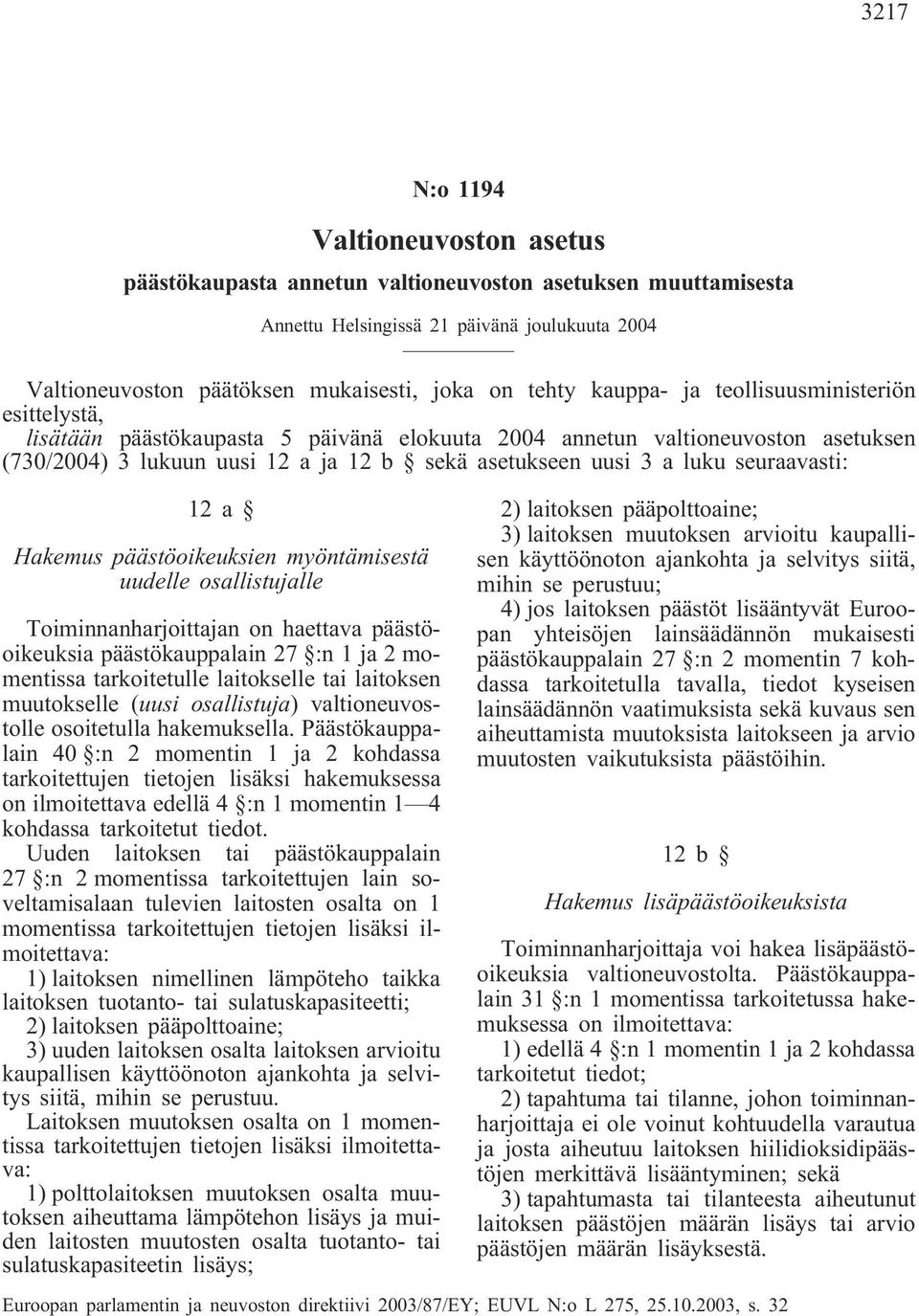 seuraavasti: 12a Hakemus päästöoikeuksien myöntämisestä uudelle osallistujalle Toiminnanharjoittajan on haettava päästöoikeuksia päästökauppalain 27 :n 1 ja 2 momentissa tarkoitetulle laitokselle tai