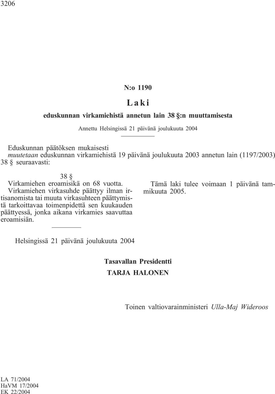 Virkamiehen virkasuhde päättyy ilman irtisanomista tai muuta virkasuhteen päättymistä tarkoittavaa toimenpidettä sen kuukauden päättyessä, jonka aikana virkamies saavuttaa