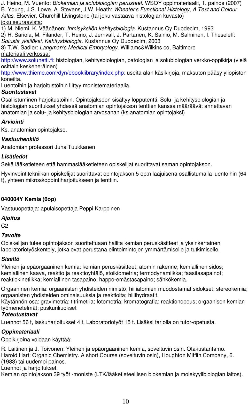 Filander, T. Heino, J. Jernvall, J. Partanen, K. Sainio, M. Salminen, I. Theseleff: Solusta yksilöksi, Kehitysbiologia. Kustannus Oy Duodecim, 2003 3) T.W. Sadler: Langman s Medical Embryology.