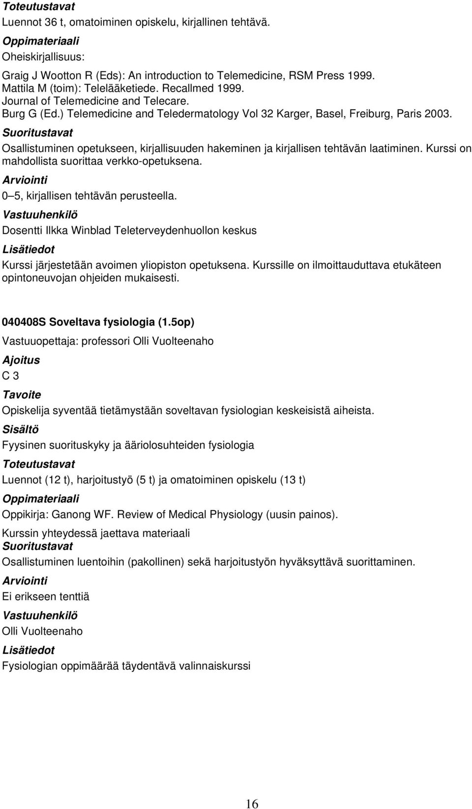 Osallistuminen opetukseen, kirjallisuuden hakeminen ja kirjallisen tehtävän laatiminen. Kurssi on mahdollista suorittaa verkko-opetuksena. 0 5, kirjallisen tehtävän perusteella.