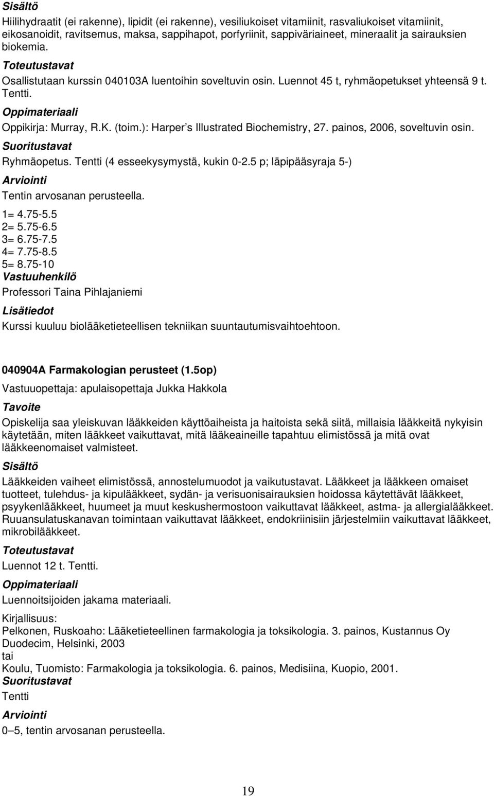 ): Harper s Illustrated Biochemistry, 27. painos, 2006, soveltuvin osin. Ryhmäopetus. Tentti (4 esseekysymystä, kukin 0-2.5 p; läpipääsyraja 5-) Tentin arvosanan perusteella. 1= 4.75-5.5 2= 5.75-6.