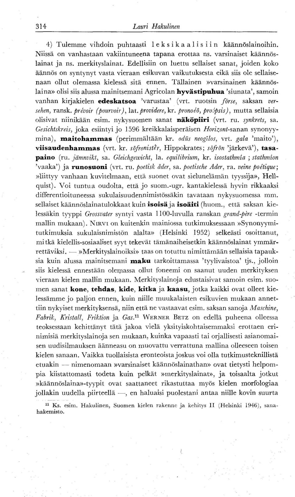 Tällainen»varsinainen käännöslaina» olisi siis alussa mainitsemani Agricolan hyvästipuhua 'siunata', samoin vanhan kirjakielen edeskatsoa 'varustaa' (vrt. ruotsin förse, saksan versehen, ransk.