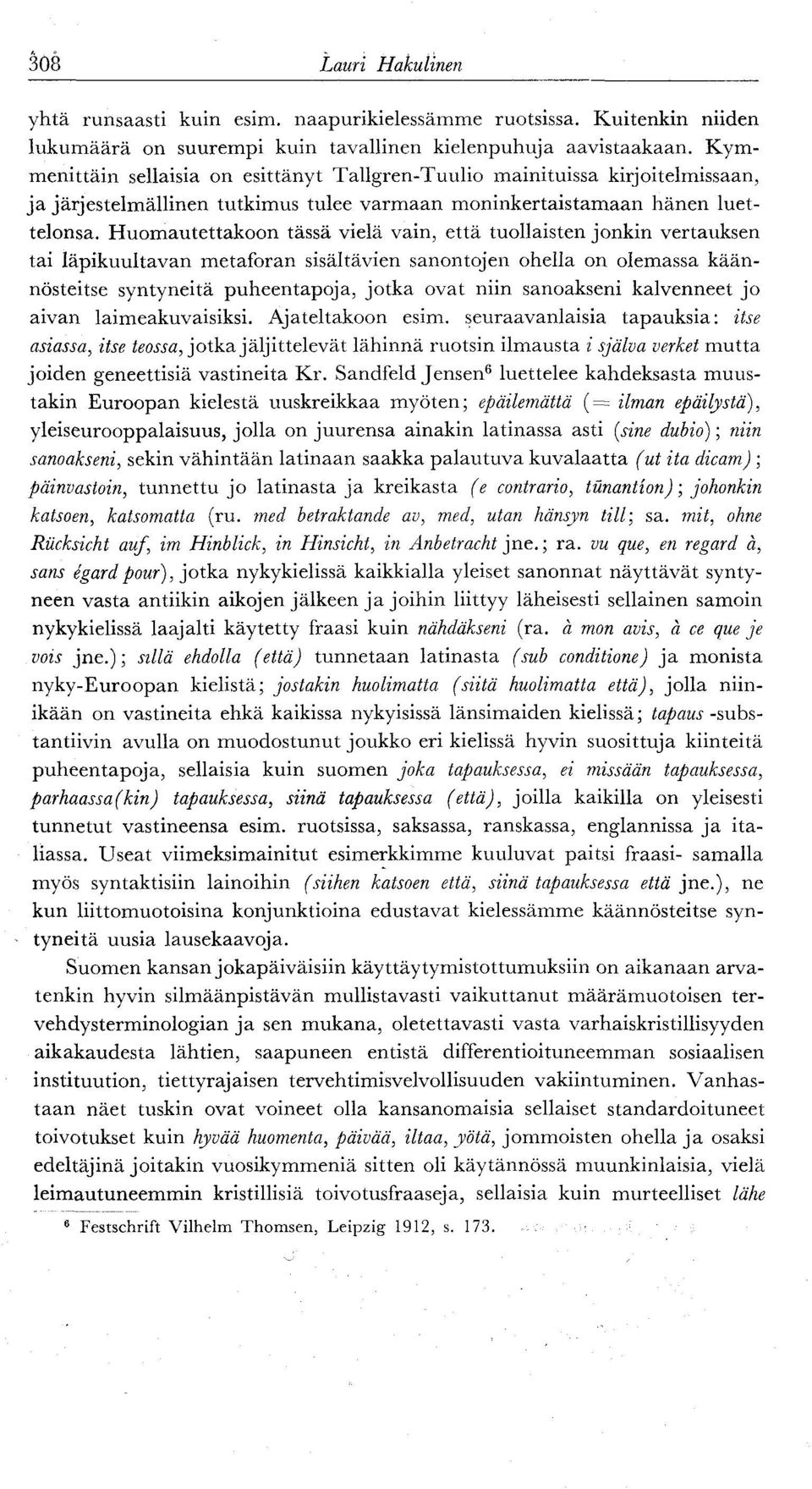 Huomautettakoon tässä vielä vain, että tuollaisten jonkin vertauksen tai läpikuultavan metaforan sisältävien sanontojen ohella on olemassa käännösteitse syntyneitä puheentapoja, jotka ovat niin