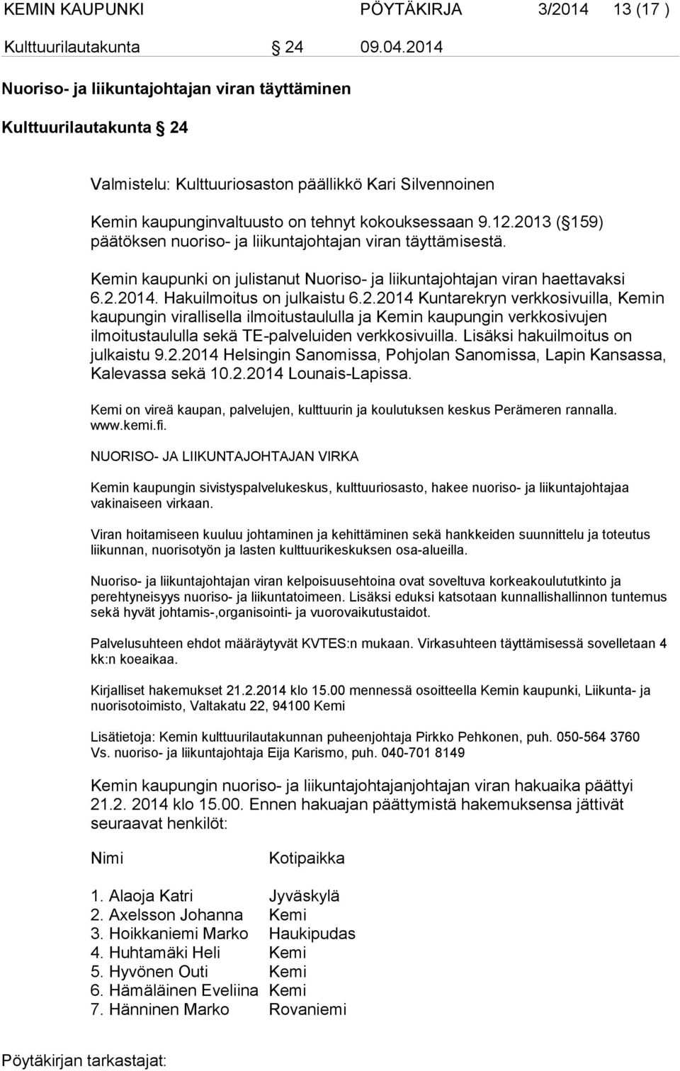 2013 ( 159) päätöksen nuoriso- ja liikuntajohtajan viran täyttämisestä. Kemin kaupunki on julistanut Nuoriso- ja liikuntajohtajan viran haettavaksi 6.2.2014. Hakuilmoitus on julkaistu 6.2.2014 Kuntarekryn verkkosivuilla, Kemin kaupungin virallisella ilmoitustaululla ja Kemin kaupungin verkkosivujen ilmoitustaululla sekä TE-palveluiden verkkosivuilla.