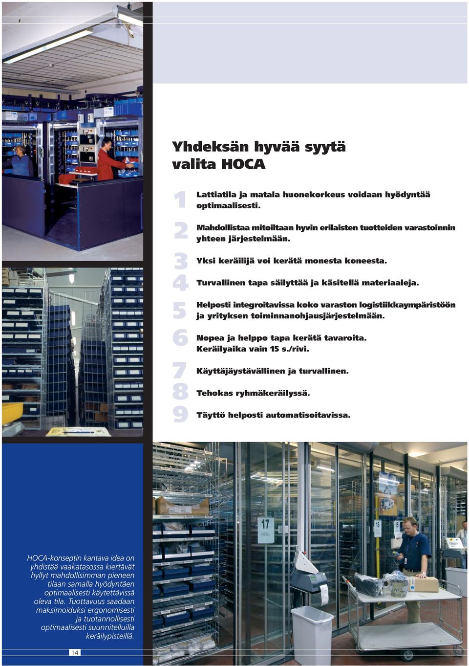 Helposti integroitavissa koko varaston logistiikkaympäristöön ja yrityksen toiminnanohjausjärjestelmään. Nopea ja helppo tapa kerätä tavaroita. Keräilyaika vain 15 s./rivi.