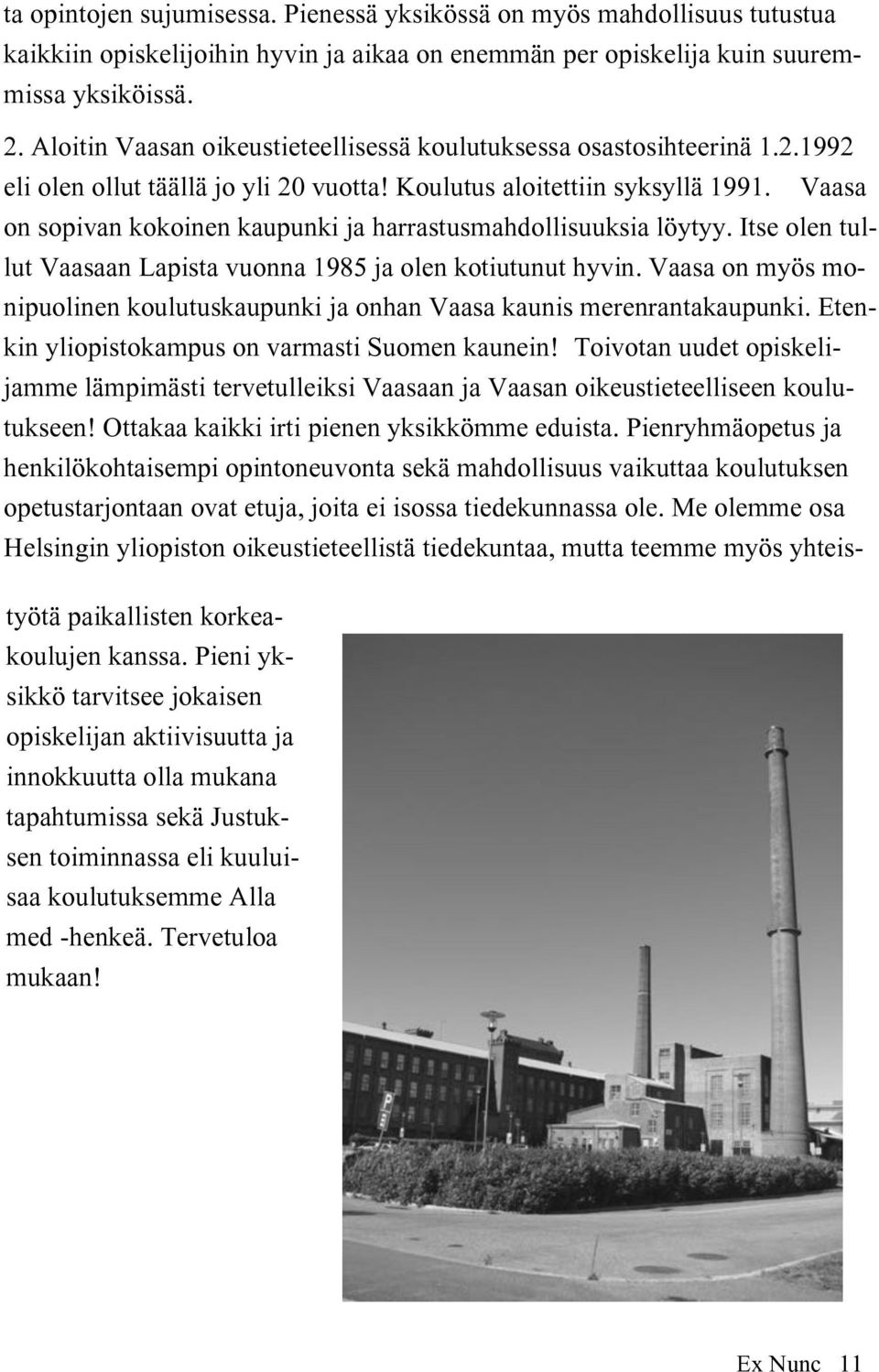 Vaasa on sopivan kokoinen kaupunki ja harrastusmahdollisuuksia löytyy. Itse olen tullut Vaasaan Lapista vuonna 1985 ja olen kotiutunut hyvin.