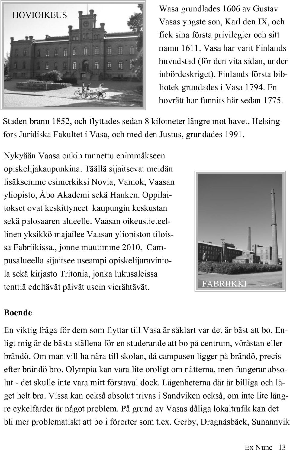 Staden brann 1852, och flyttades sedan 8 kilometer längre mot havet. Helsingfors Juridiska Fakultet i Vasa, och med den Justus, grundades 1991.