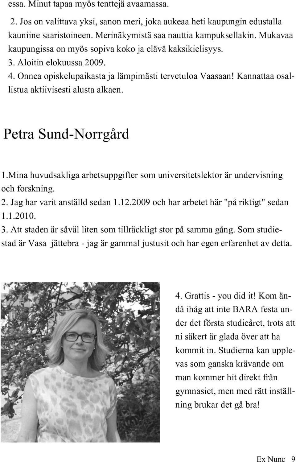 Petra Sund-Norrgård 1.Mina huvudsakliga arbetsuppgifter som universitetslektor är undervisning och forskning. 2. Jag har varit anställd sedan 1.12.2009 och har arbetet här "på riktigt" sedan 1.1.2010.