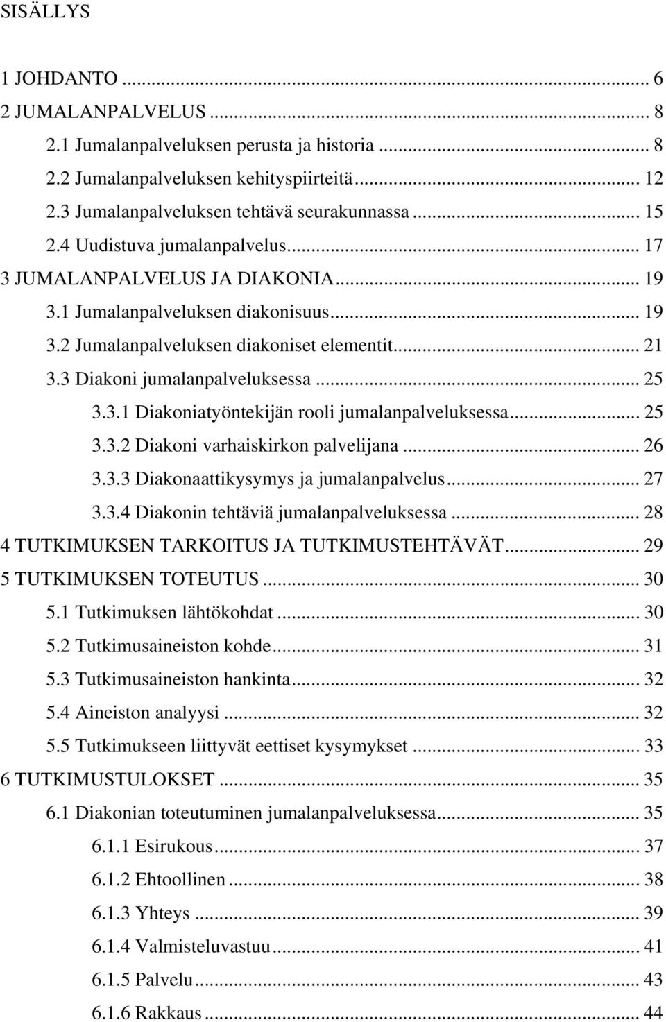 3.1 Diakoniatyöntekijän rooli jumalanpalveluksessa... 25 3.3.2 Diakoni varhaiskirkon palvelijana... 26 3.3.3 Diakonaattikysymys ja jumalanpalvelus... 27 3.3.4 Diakonin tehtäviä jumalanpalveluksessa.