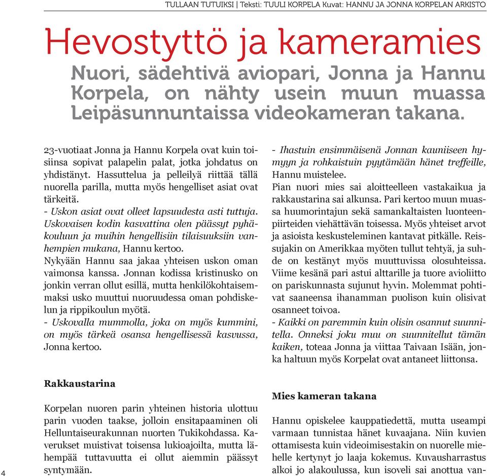 Uskovaisen kodin kasvattina olen päässyt pyhäkouluun ja muihin hengellisiin tilaisuuksiin vanhempien mukana, Hannu kertoo. Nykyään Hannu saa jakaa yhteisen uskon oman vaimonsa kanssa.