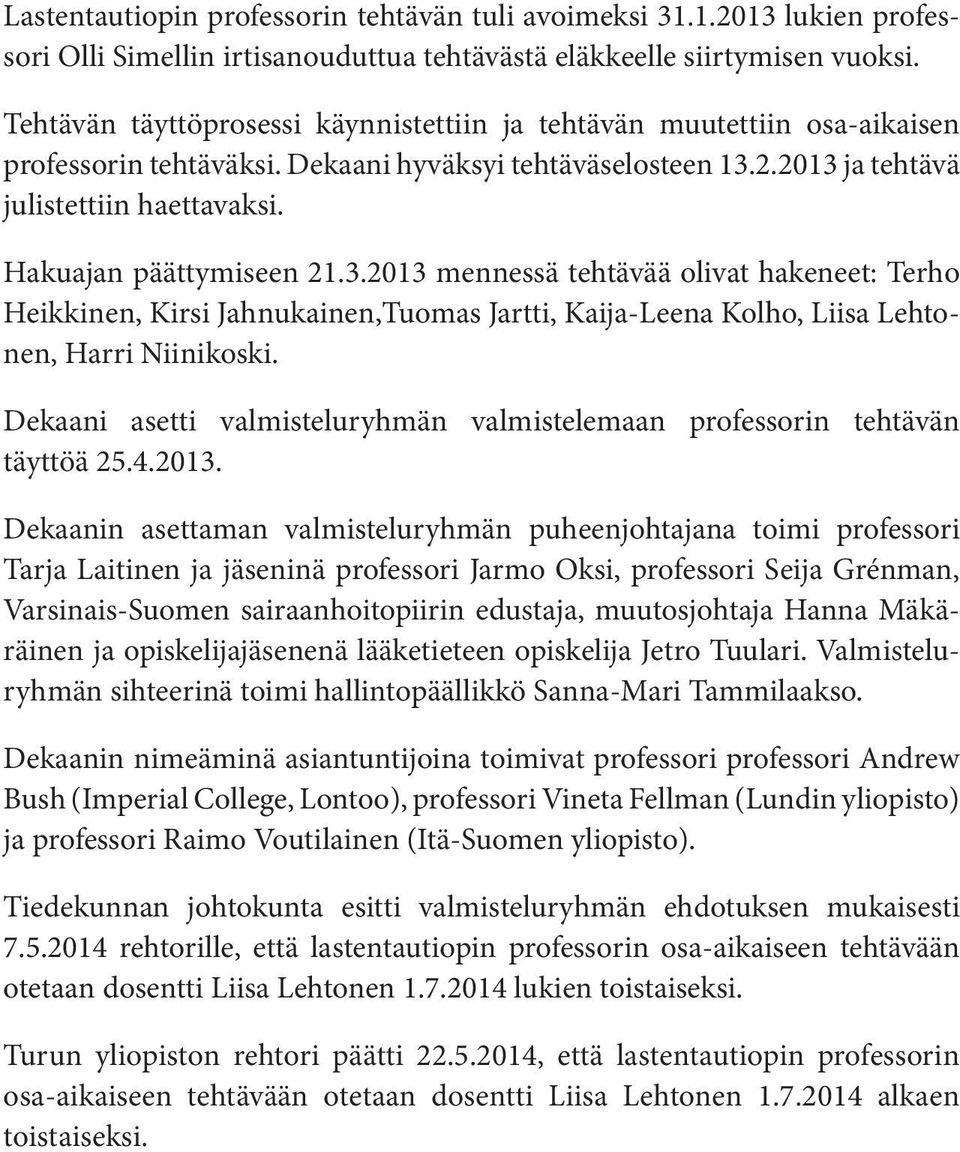 Hakuajan päättymiseen 21.3.2013 mennessä tehtävää olivat hakeneet: Terho Heikkinen, Kirsi Jahnukainen,Tuomas Jartti, Kaija-Leena Kolho, Liisa Lehtonen, Harri Niinikoski.