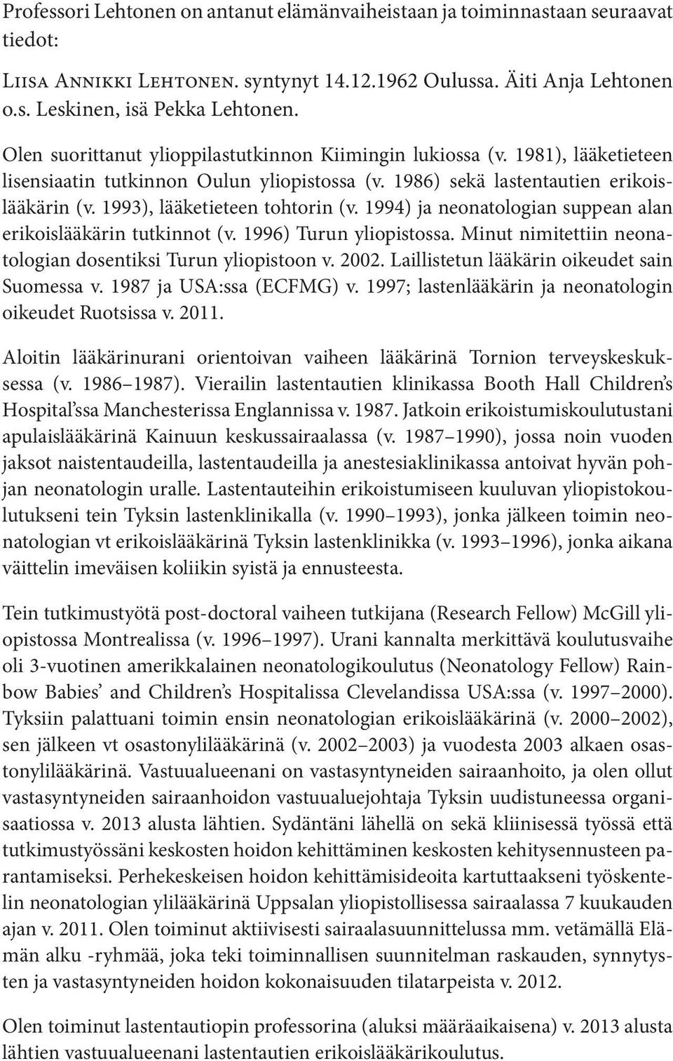 1993), lääketieteen tohtorin (v. 1994) ja neonatologian suppean alan erikoislääkärin tutkinnot (v. 1996) Turun yliopistossa. Minut nimitettiin neonatologian dosentiksi Turun yliopistoon v. 2002.