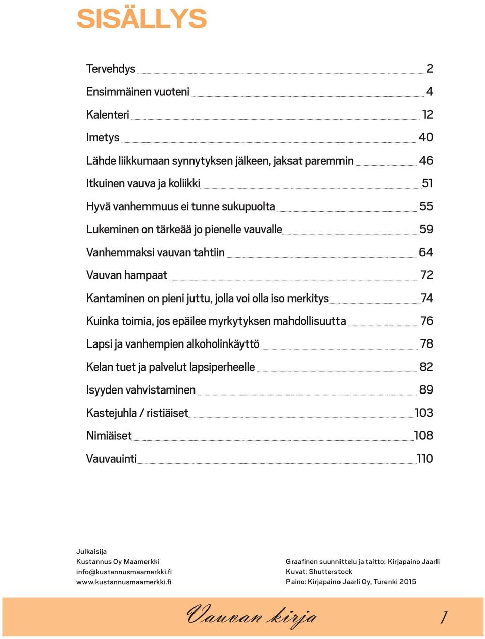 mahdollisuutta 76 Lapsi ja vanhempien alkoholinkäyttö 78 Kelan tuet ja palvelut lapsiperheelle 82 Isyyden vahvistaminen 89 Kastejuhla / ristiäiset 103 Nimiäiset 108 Vauvauinti 110 Julkaisija