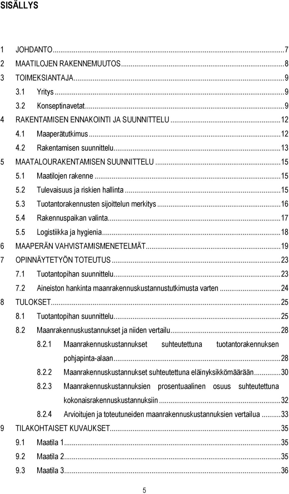 .. 17 5.5 Logistiikka ja hygienia... 18 6 MAAPERÄN VAHVISTAMISMENETELMÄT... 19 7 OPINNÄYTETYÖN TOTEUTUS... 23 7.1 Tuotantopihan suunnittelu... 23 7.2 Aineiston hankinta maanrakennuskustannustutkimusta varten.