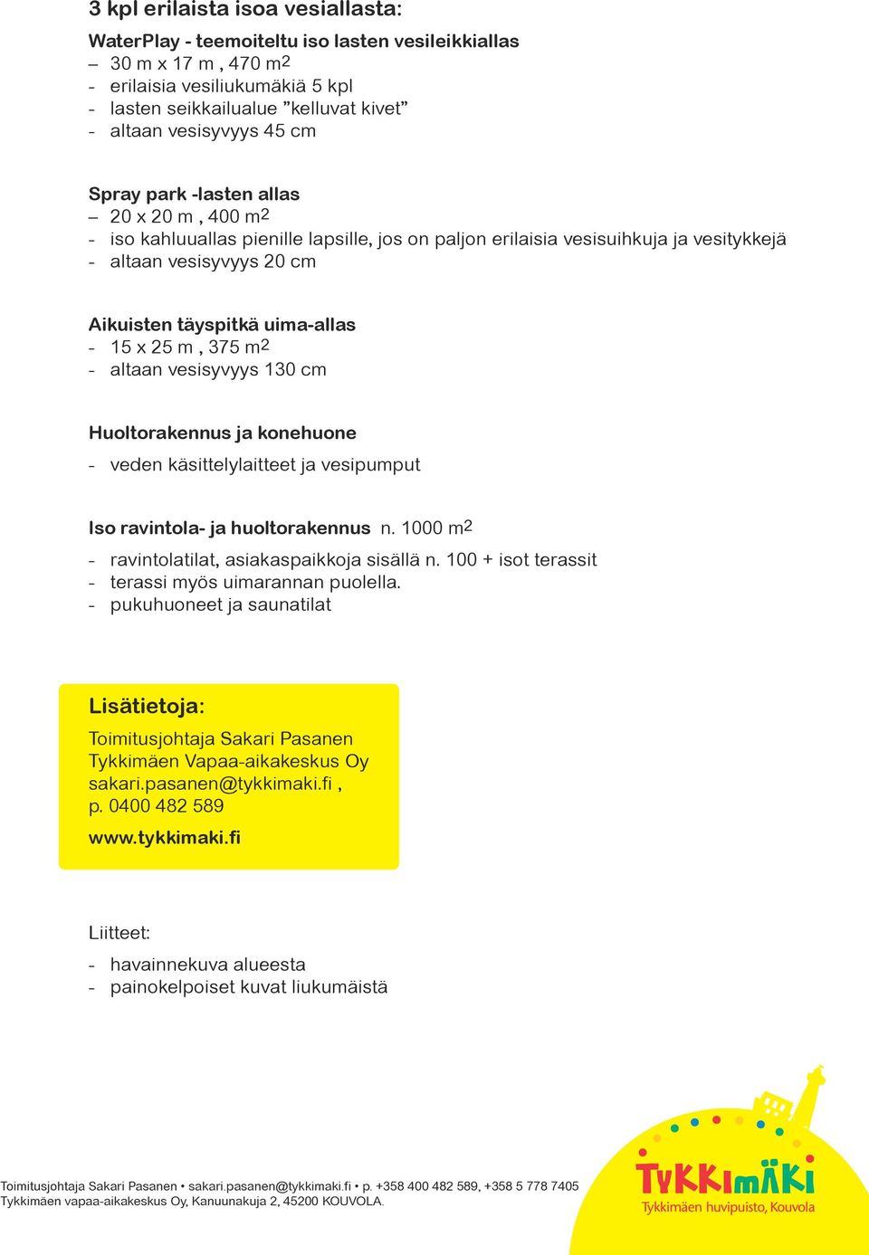 25 m, 375 m2 - altaan vesisyvyys 130 cm Huoltorakennus ja konehuone - veden käsittelylaitteet ja vesipumput Iso ravintola- ja huoltorakennus n. 1000 m2 - ravintolatilat, asiakaspaikkoja sisällä n.