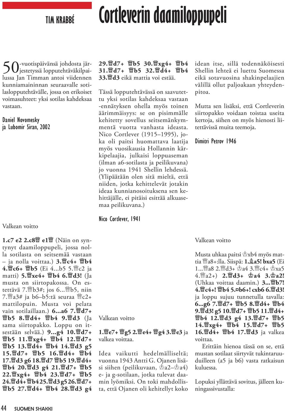 c8 e1 (Näin on syntynyt daamiloppupeli, jossa nolla sotilasta on seitsemää vastaan ja nolla voittaa.) 3. c4+ b4 4. c6+ b5 (Ei 4...b5 5. c2 ja matti) 5. xe4+ b4 6. d3! (Ja musta on siirtopakossa.