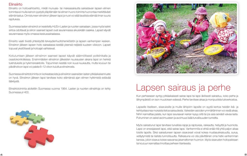 Suomessa lasten elinsiirrot on keskitetty HUS:n Lasten ja nuorten sairaalaan, jossa myös kaikki siirtoa odottavat ja siirron saaneet lapset ovat seurannassa aikuisikään saakka.