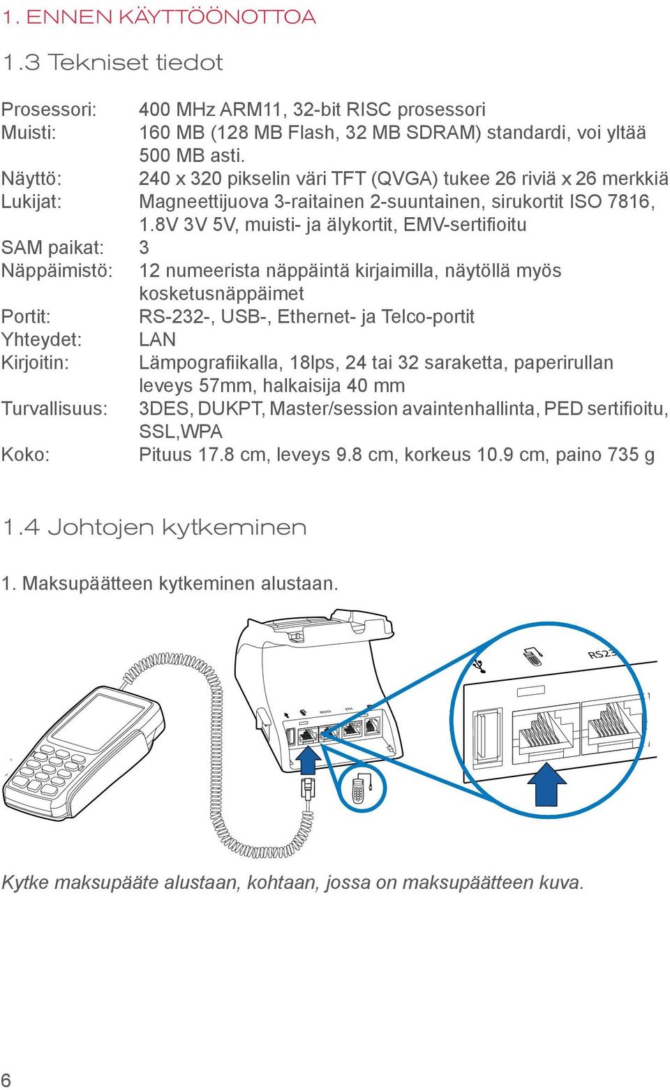 8V 3V 5V, muisti- ja älykortit, EMV-sertifioitu SAM paikat: 3 Näppäimistö: 12 numeerista näppäintä kirjaimilla, näytöllä myös kosketusnäppäimet Portit: RS-232-, USB-, Ethernet- ja Telco-portit