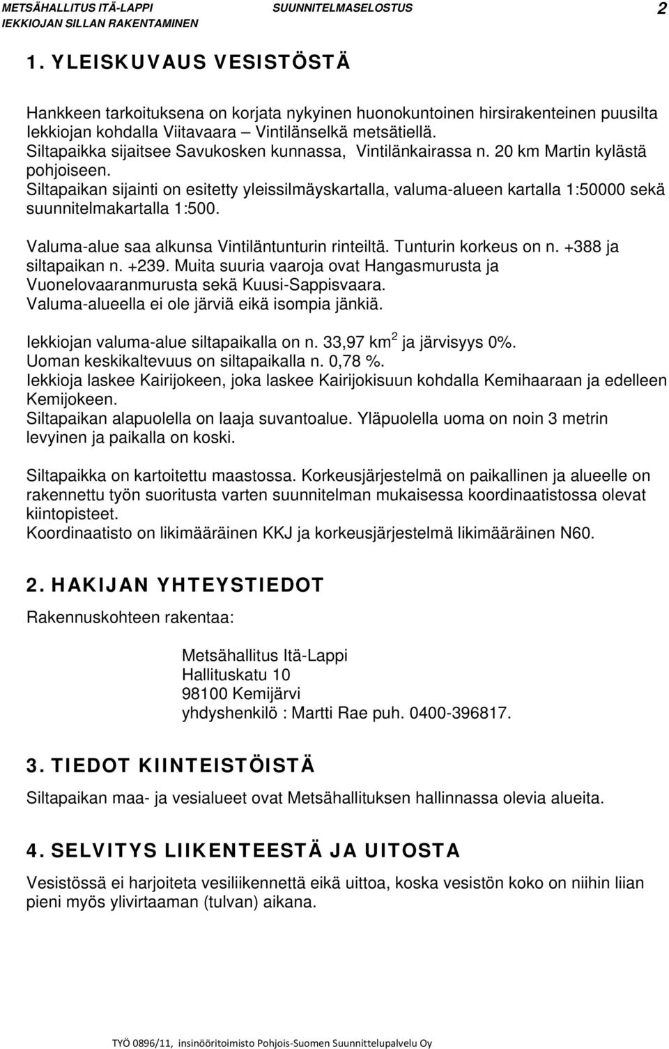 Siltapaikan sijainti on esitetty yleissilmäyskartalla, valuma-alueen kartalla 1:50000 sekä suunnitelmakartalla 1:500. Valuma-alue saa alkunsa Vintiläntunturin rinteiltä. Tunturin korkeus on n.