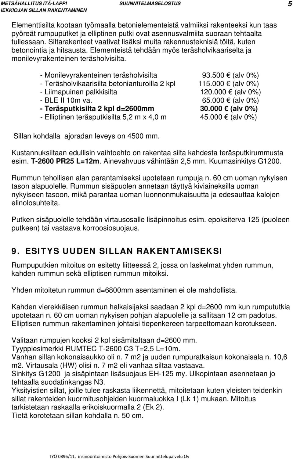 - Monilevyrakenteinen teräsholvisilta 93.500 (alv 0%) - Teräsholvikaarisilta betonianturoilla 2 kpl 115.000 (alv 0%) - Liimapuinen palkkisilta 120.000 (alv 0%) - BLE II 10m va. 65.