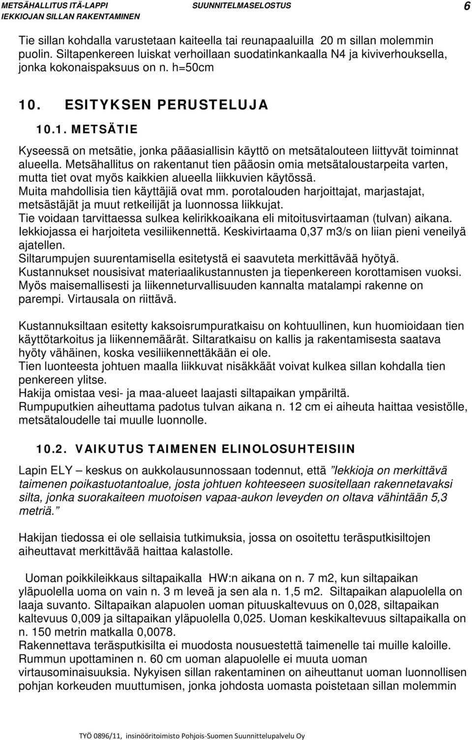 Metsähallitus on rakentanut tien pääosin omia metsätaloustarpeita varten, mutta tiet ovat myös kaikkien alueella liikkuvien käytössä. Muita mahdollisia tien käyttäjiä ovat mm.