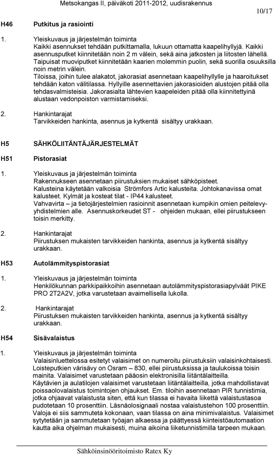 Tiloissa, joihin tulee alakatot, jakorasiat asennetaan kaapelihyllylle ja haaroitukset tehdään katon välitilassa. Hyllyille asennettavien jakorasioiden alustojen pitää olla tehdasvalmisteisia.