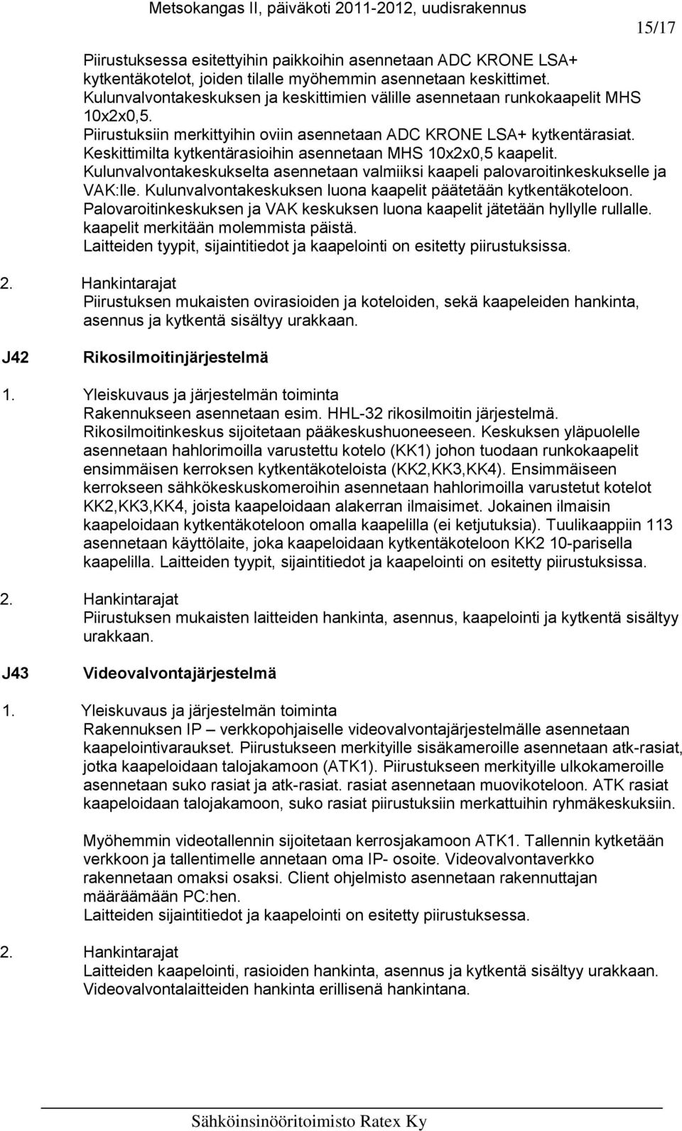 Keskittimilta kytkentärasioihin asennetaan MHS 10x2x0,5 kaapelit. Kulunvalvontakeskukselta asennetaan valmiiksi kaapeli palovaroitinkeskukselle ja VAK:lle.