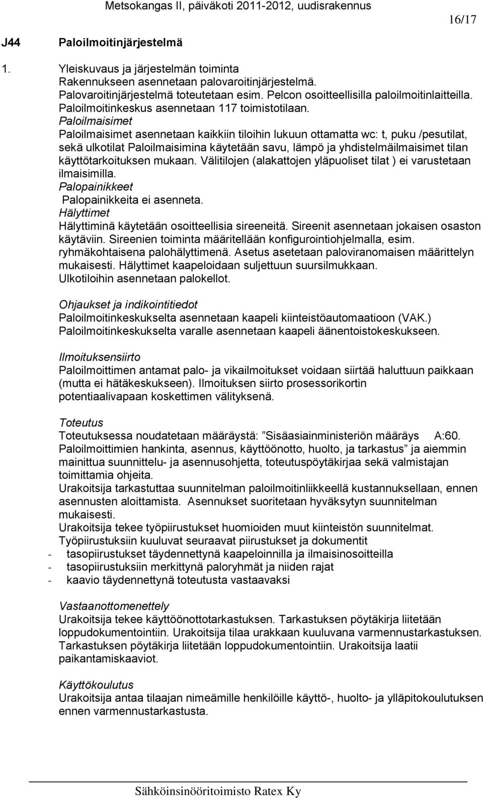 Paloilmaisimet Paloilmaisimet asennetaan kaikkiin tiloihin lukuun ottamatta wc: t, puku /pesutilat, sekä ulkotilat Paloilmaisimina käytetään savu, lämpö ja yhdistelmäilmaisimet tilan