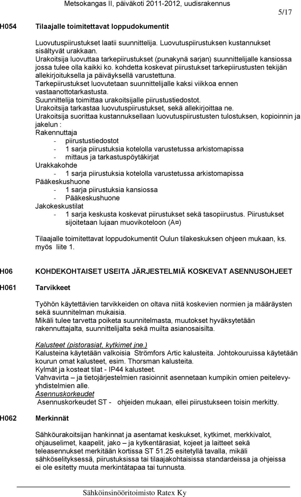 kohdetta koskevat piirustukset tarkepiirustusten tekijän allekirjoituksella ja päiväyksellä varustettuna. Tarkepiirustukset luovutetaan suunnittelijalle kaksi viikkoa ennen vastaanottotarkastusta.