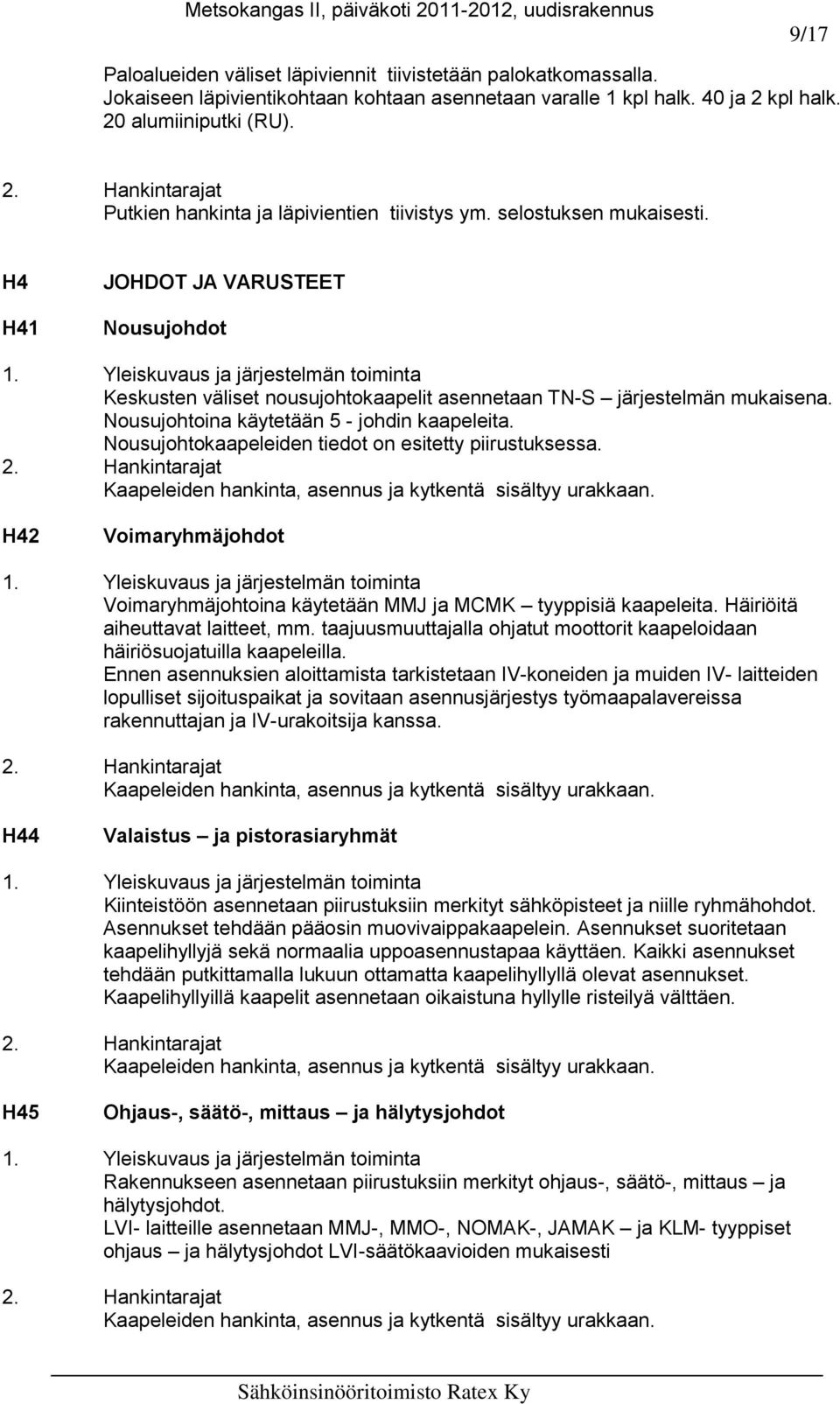 Nousujohtoina käytetään 5 - johdin kaapeleita. Nousujohtokaapeleiden tiedot on esitetty piirustuksessa. Kaapeleiden hankinta, asennus ja kytkentä sisältyy urakkaan.