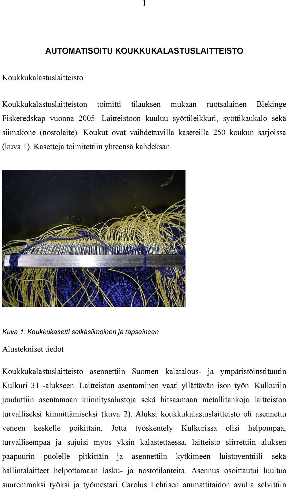 Kuva 1: Koukkukasetti selkäsiimoinen ja tapseineen Alustekniset tiedot Koukkukalastuslaitteisto asennettiin Suomen kalatalous- ja ympäristöinstituutin Kulkuri 31 -alukseen.